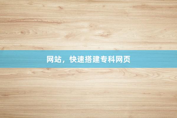 网站，快速搭建专科网页