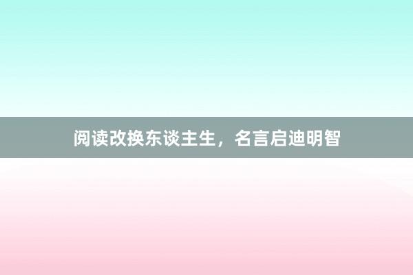 阅读改换东谈主生,名言启迪明智