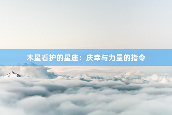 木星看护的星座：庆幸与力量的指令
